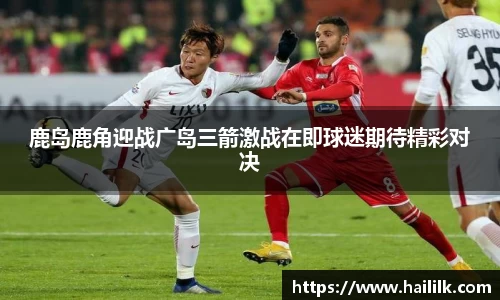 鹿岛鹿角迎战广岛三箭激战在即球迷期待精彩对决